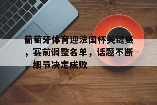 KAIYUN SPORTS-包含葡萄牙体育迎法国杯关键赛，赛前调整名单，话题不断，细节决定成败的词条